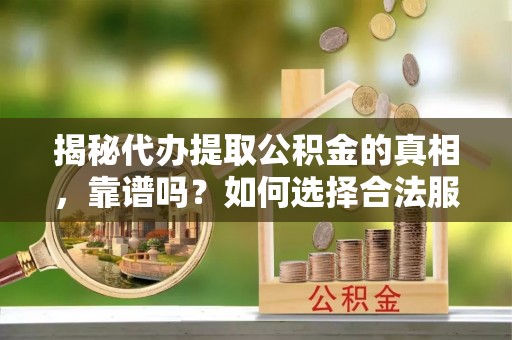 高坪揭秘代办提取公积金的真相，靠谱吗？如何选择合法服务？