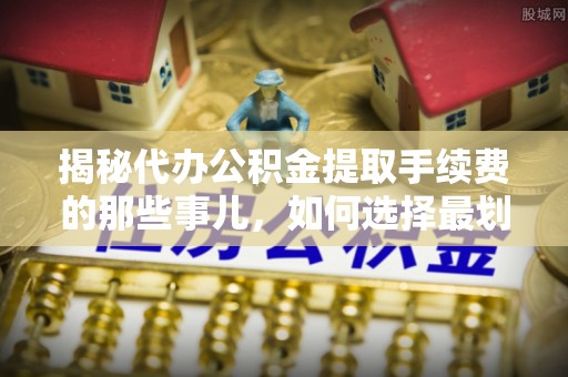 高坪揭秘代办公积金提取手续费的那些事儿，如何选择最划算的服务？