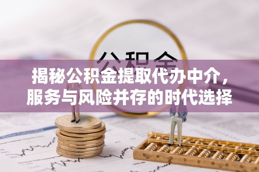 高坪揭秘公积金提取代办中介，服务与风险并存的时代选择