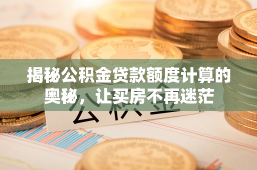 高坪揭秘公积金贷款额度计算的奥秘，让买房不再迷茫