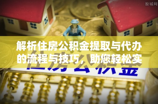 高坪解析住房公积金提取与代办的流程与技巧，助您轻松实现资金流动