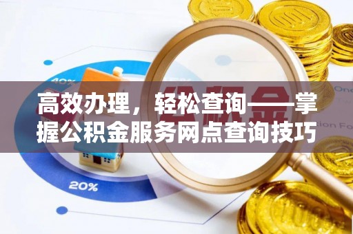 高坪高效办理，轻松查询——掌握公积金服务网点查询技巧
