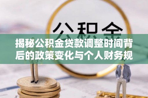 高坪揭秘公积金贷款调整时间背后的政策变化与个人财务规划