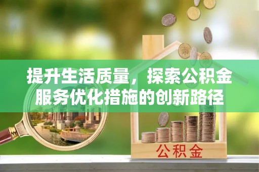 高坪提升生活质量，探索公积金服务优化措施的创新路径
