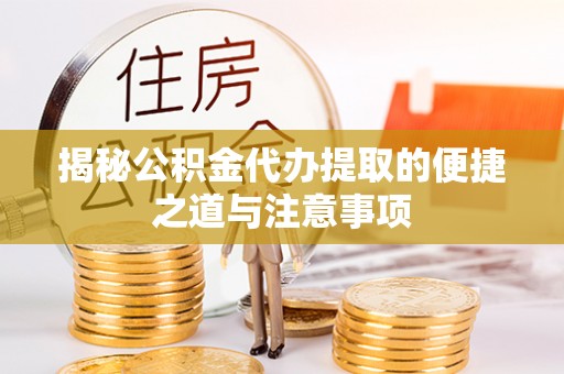 高坪揭秘公积金代办提取的便捷之道与注意事项