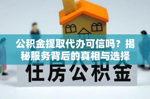高坪公积金提取代办可信吗？揭秘服务背后的真相与选择