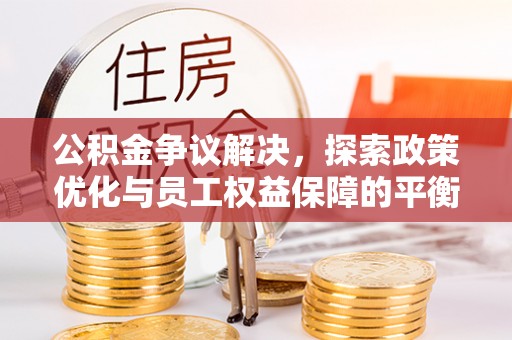 高坪公积金争议解决，探索政策优化与员工权益保障的平衡点