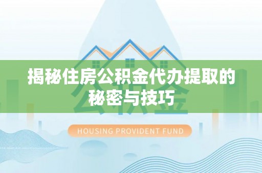 高坪揭秘住房公积金代办提取的秘密与技巧