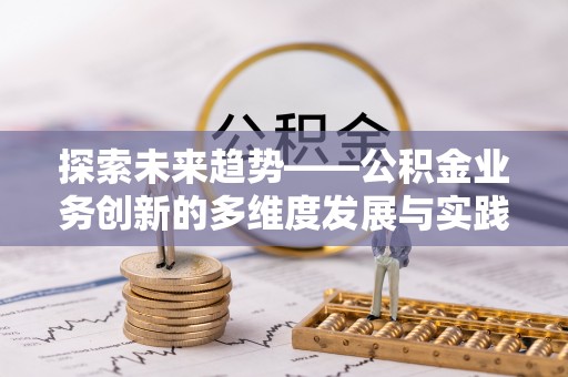 高坪探索未来趋势——公积金业务创新的多维度发展与实践