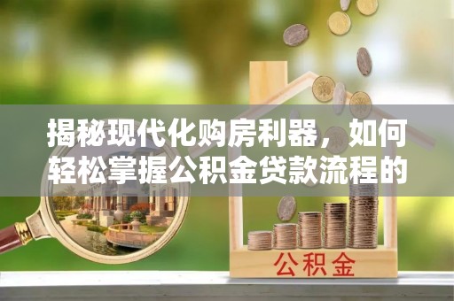 高坪揭秘现代化购房利器，如何轻松掌握公积金贷款流程的每一个细节