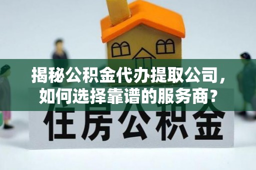 高坪揭秘公积金代办提取公司，如何选择靠谱的服务商？