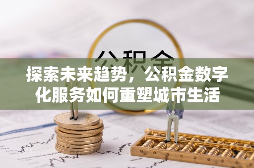 高坪探索未来趋势，公积金数字化服务如何重塑城市生活