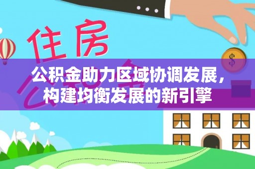 高坪公积金助力区域协调发展，构建均衡发展的新引擎