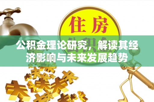 高坪公积金理论研究，解读其经济影响与未来发展趋势
