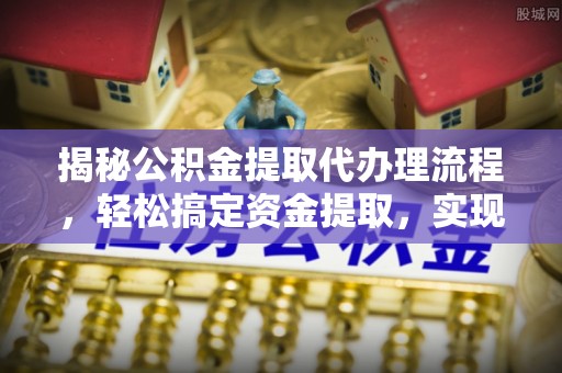 高坪揭秘公积金提取代办理流程，轻松搞定资金提取，实现财务自由