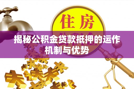 高坪揭秘公积金贷款抵押的运作机制与优势