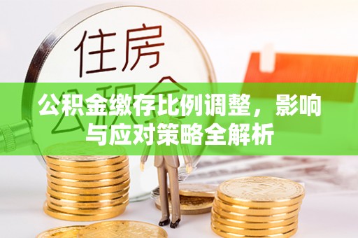 高坪公积金缴存比例调整，影响与应对策略全解析