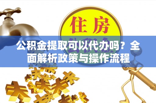 高坪公积金提取可以代办吗？全面解析政策与操作流程