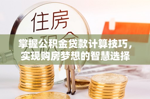 高坪掌握公积金贷款计算技巧，实现购房梦想的智慧选择