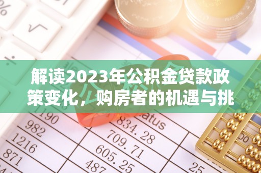高坪解读2023年公积金贷款政策变化，购房者的机遇与挑战
