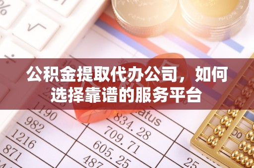 高坪公积金提取代办公司，如何选择靠谱的服务平台
