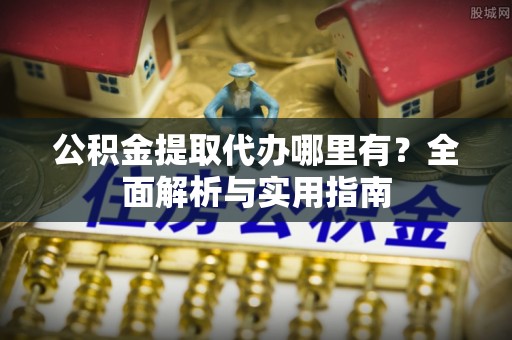 高坪公积金提取代办哪里有？全面解析与实用指南