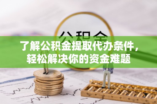 高坪了解公积金提取代办条件，轻松解决你的资金难题