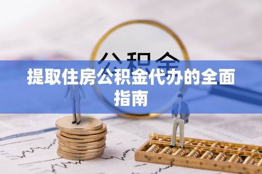 高坪提取住房公积金代办的全面指南