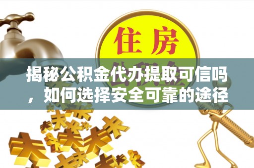高坪揭秘公积金代办提取可信吗，如何选择安全可靠的途径