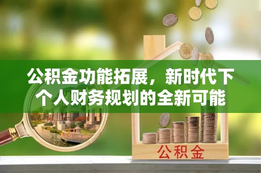 高坪公积金功能拓展，新时代下个人财务规划的全新可能