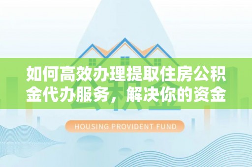 高坪如何高效办理提取住房公积金代办服务，解决你的资金需求