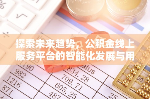 高坪探索未来趋势，公积金线上服务平台的智能化发展与用户便利性提升