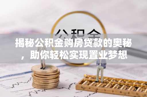 高坪揭秘公积金购房贷款的奥秘，助你轻松实现置业梦想