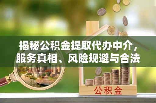 高坪揭秘公积金提取代办中介，服务真相、风险规避与合法途径