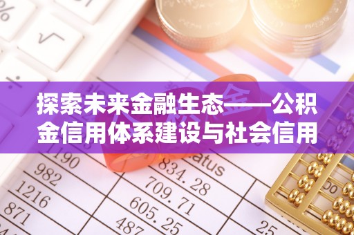 高坪探索未来金融生态——公积金信用体系建设与社会信用体系的深度融合