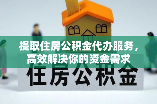 高坪提取住房公积金代办服务，高效解决你的资金需求