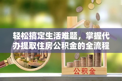高坪轻松搞定生活难题，掌握代办提取住房公积金的全流程