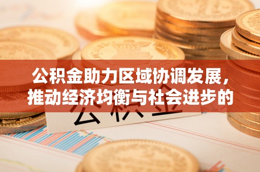 高坪公积金助力区域协调发展，推动经济均衡与社会进步的桥梁