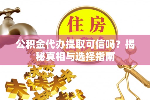 高坪公积金代办提取可信吗？揭秘真相与选择指南