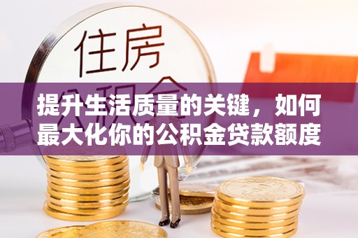 高坪提升生活质量的关键，如何最大化你的公积金贷款额度