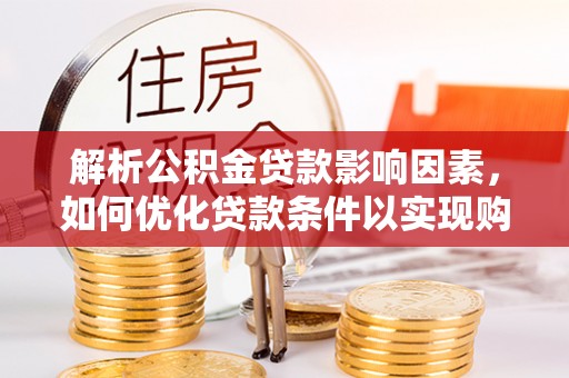高坪解析公积金贷款影响因素，如何优化贷款条件以实现购房梦想