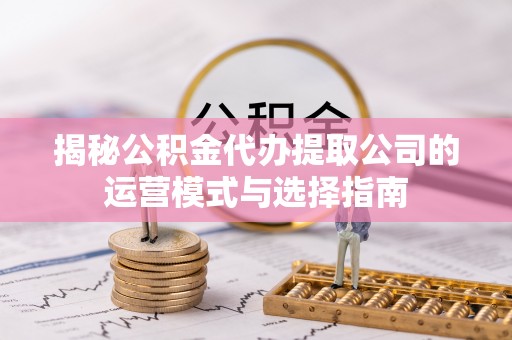 高坪揭秘公积金代办提取公司的运营模式与选择指南