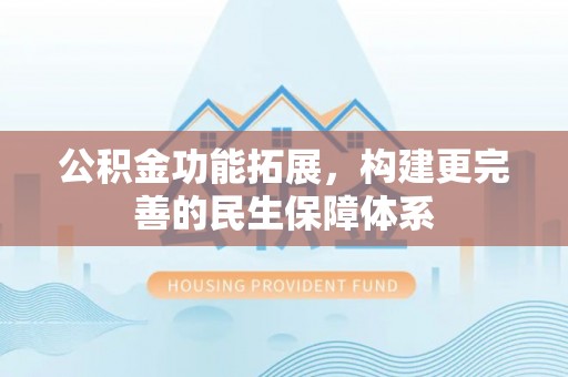 高坪公积金功能拓展，构建更完善的民生保障体系