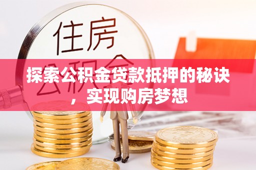 高坪探索公积金贷款抵押的秘诀，实现购房梦想