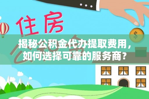 高坪揭秘公积金代办提取费用，如何选择可靠的服务商？