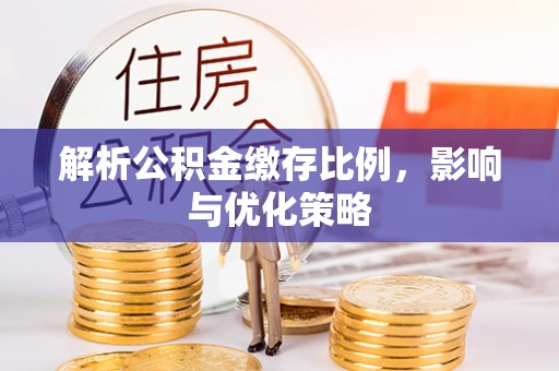 高坪解析公积金缴存比例，影响与优化策略
