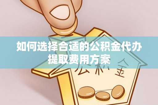 高坪如何选择合适的公积金代办提取费用方案