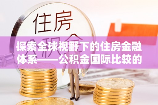高坪探索全球视野下的住房金融体系——公积金国际比较的深度解析
