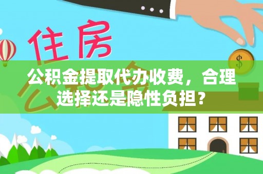 高坪公积金提取代办收费，合理选择还是隐性负担？