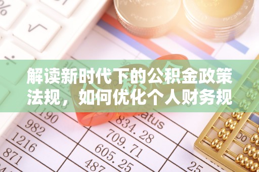 高坪解读新时代下的公积金政策法规，如何优化个人财务规划